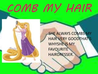 COMB MY HAIR
SHE ALWAYS COMBS MY
HAIR VERY GOODTHAT’S
WHYSHE IS MY
FAVOURITE
HAIRDRESSER.
 