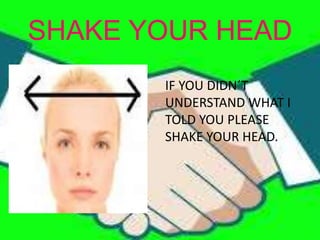 SHAKE YOUR HEAD
IF YOU DIDN´T
UNDERSTAND WHAT I
TOLD YOU PLEASE
SHAKE YOUR HEAD.
 