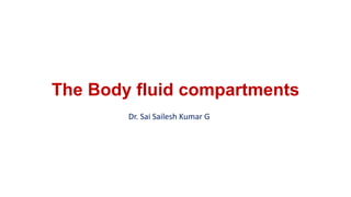 The Body fluid compartments
Dr. Sai Sailesh Kumar G
 