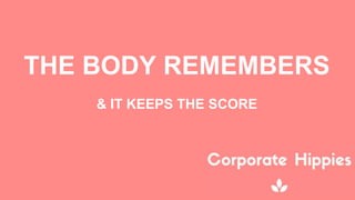 THE BODY REMEMBERS
& IT KEEPS THE SCORE
 