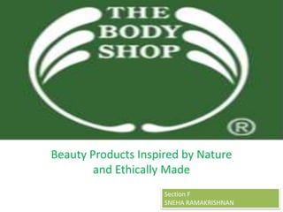 THE BODY SHOP


Beauty Products Inspired by Nature
        and Ethically Made
                     Section F
                     SNEHA RAMAKRISHNAN
 