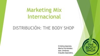 Marketing Mix
Internacional
DISTRIBUCIÓN: THE BODY SHOP
Cristina Asensio.
Marta Fernández.
Ana Jiménez.
Claudia Saavedra.
 