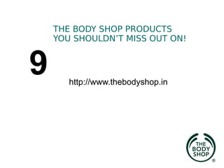 THE BODY SHOP PRODUCTS
YOU SHOULDN’T MISS OUT ON!
9 http://www.thebodyshop.in
 