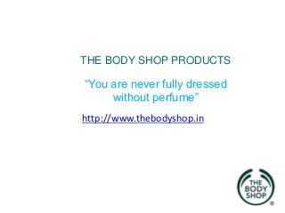 THE BODY SHOP PRODUCTS

“You are never fully dressed
without perfume”
http://www.thebodyshop.in

 