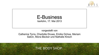 E-Business
Iserlohn, 17. Mai 2013
vorgestellt von
Catherine Tyrra, Charlotte Druwe, Emilia Ochoa, Meriam
Salcin, Mona Becker und Nathalie Kirsch
 