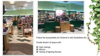 Follow the Accessibility for Ontarian's with Disabilities Act
Create illusion of space with:
p High ceilings
p Mirrors
p Variety of lighting fixtures
 
