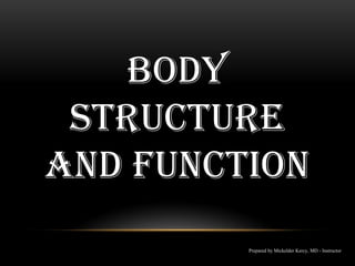 BODY
STRUCTURE
AND FUNCTION
Prepared by Mickelder Kercy, MD - Instructor
 