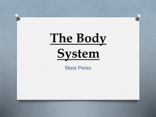 The Body
System
Maia Perez