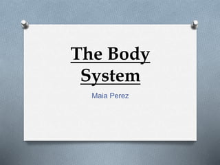 The Body
System
Maia Perez
 