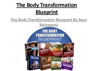 The Body Transformation
Blueprint
The Body Transformation Blueprint By Sean
Nalewanyj

 
