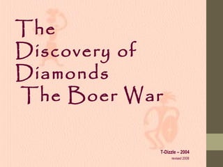 The
Discovery of
Diamonds
The Boer War
T-Dizzle – 2004
revised 2008
 