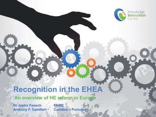 Recognition in the EHEA
   An overview of HE reform in Europe
   Dr Justin Fenech       FAIRE
   Anthony F. Camilleri
www.KIC-malta.com         Coimbra – Portugal
 