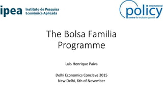 The Bolsa Familia
Programme
Luis Henrique Paiva
Delhi Economics Conclave 2015
New Delhi, 6th of November
 