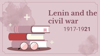 Lenin and the
civil war
1917-1921
 