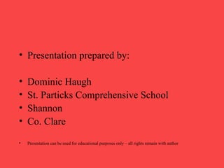 Presentation prepared by: Dominic Haugh St. Particks Comprehensive School Shannon Co. Clare Presentation can be used for educational purposes only – all rights remain with author 