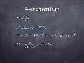 Pµ
⌘
dxµ
d
P2
⌘ gµ⌫Pµ
P⌫ photon
= 0
P0
=
p
p
1 + 2
= p(1 )
P2
= (1 + 2 )(P0
)2
+ p2
= 0, p ⌘ gijPi
Pj
4-momentum
 