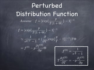 Perturbed 

Distribution Function
f = [exp{
p
T(1 + ⇥)
} 1] 1
'
1
ep/T 1
+ (
@
@T
[exp{
p
T
1}] 1
)T⇥
= f(0)
p
@f(0)
@p
⇥
Assume f = [exp{
p
T(1 + ⇥)
} 1] 1
f(0)
=
1
e
p
T 1
T
@f(0)
@T
= p
@f(0)
@p
 