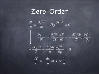 Zero-Order
df
dt
=
@f(0)
@t
Hp
@f(0)
@p
= 0
@f(0)
@t
=
@f(0)
@T
dT
dt
=
dT/dt
T
p
@f(0)
@p
[
dT/dt
T
da/dt
a
]
@f(0)
@p
= 0
dT
T
=
da
a
) T /
1
a
 