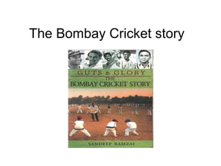 The Bombay Cricket story
 