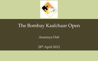 The Bombay Kaalchaar Open

        Anannya Deb

        28th April 2012
 