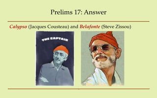 Prelims 17: Answer

Calypso (Jacques Cousteau) and Belafonte (Steve Zissou)
 