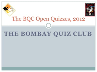 The BQC Open Quizzes, 2012

THE BOMBAY QUIZ CLUB
 