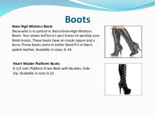 BootsKnee High Mistress Boots
Show who is in control in these Knee High Mistress
Boots. Your slaves will be on your knees ...