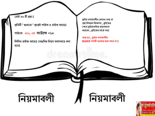 ঘমোট ৩০ টি িশ্ন ।
িল টি ‘ শুকতনো ’ িতশ্নই পোউন্স ও বোউন্স আতি।
পোউতন্স +১০, -৫। বাউহে +১০
লিল রোউন্ড আতি। ঘেগুলির লনেম যর্থোেমতে বিো
িতব।
কুইজ িোকোিীন ঘকোনও র্থয বো
িশ্ন লবষেক লজজ্ঞোেো , কুইতজর
ঘশতষ কুইজমোষ্টোর আতিো নো
করতবন , কুইতজর মোতে নে।
আর িযো , কুইজ িোকোিীন
BLOCK শব্দটি বযবিোর করো যোতব নো ।
লনেমোবিী লনেমোবিী
 