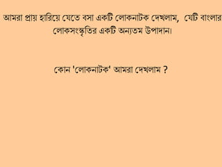 আেরা প্রাে হালরহ্নে সযহ্নত বো একটি সিাকনােক সদখিাে, সযটি বাাংিার
সিাকোংস্কৃ লতর একটি অনুতে উপাদান।
সকান 'সিাকনােক' আেরা সদখিাে ?
 