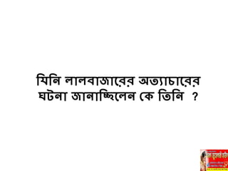 নিনি লালবাোহরর অতযাচাহরর
ঘটিা োিানিহলি ব নতনি ?
 