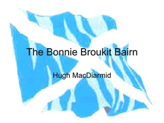 The Bonnie Broukit Bairn

     Hugh MacDiarmid
 