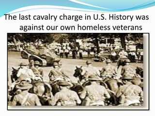 The last cavalry charge in U.S. History was
against our own homeless veterans
 