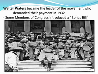 Walter Waters became the leader of the movement who
demanded their payment in 1932
- Some Members of Congress introduced a “Bonus Bill”
 