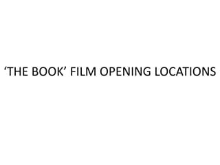 ‘THE BOOK’ FILM OPENING LOCATIONS
 
