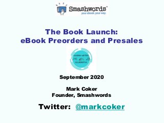 The Book Launch:
eBook Preorders and Presales
September 2020
Mark Coker
Founder, Smashwords
Twitter: @markcoker
 