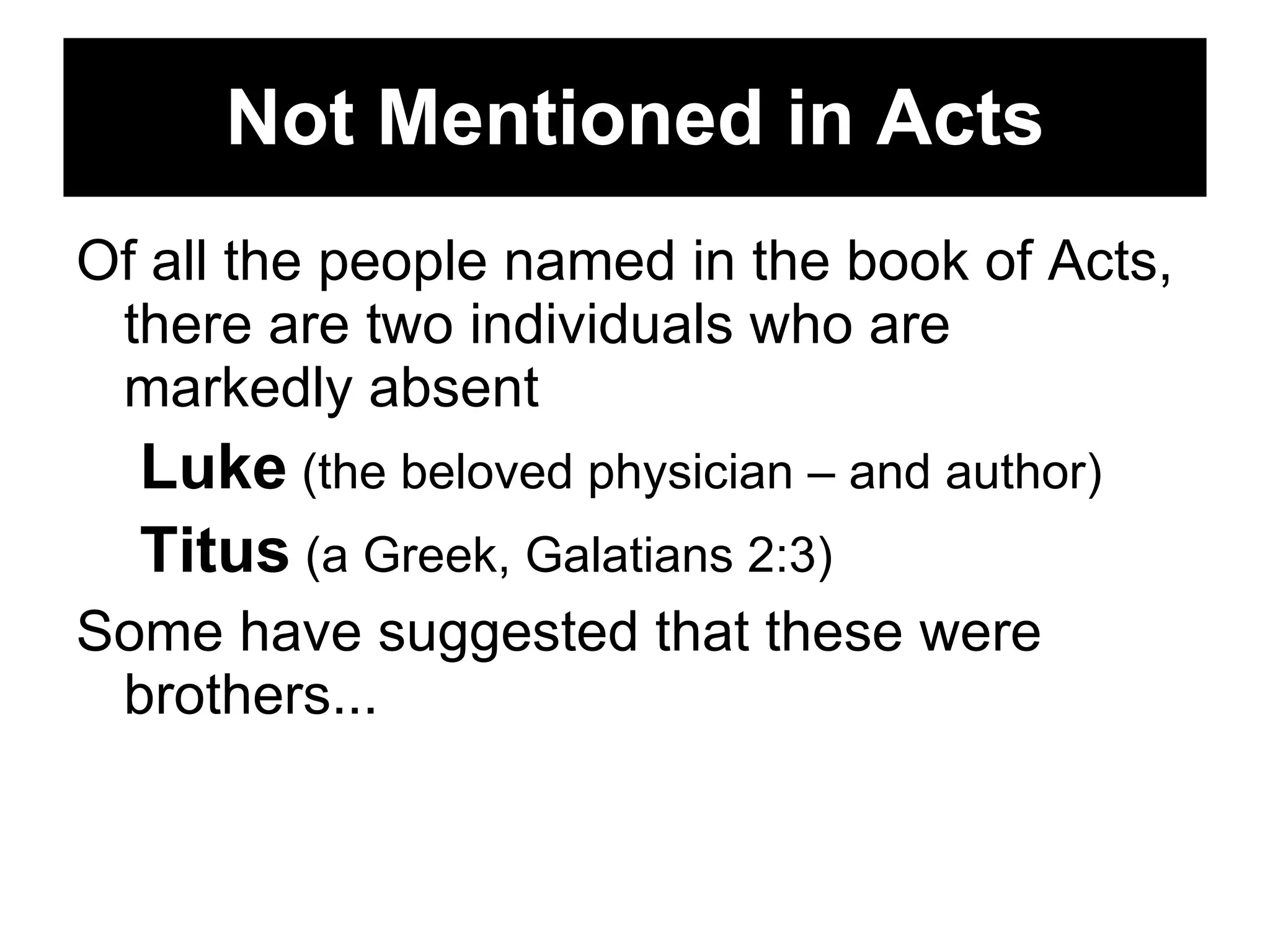 Not Mentioned in Acts Of all the people named in the book of Acts, there are two individuals who are markedly absent Luke  (the beloved physician – and author) Titus  (a Greek, Galatians 2:3) Some have suggested that these were brothers... 