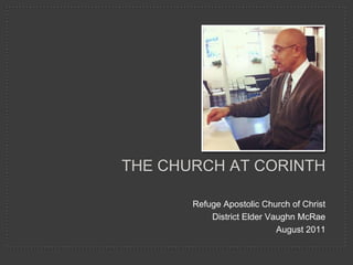 THE CHURCH AT CORINTH
Refuge Apostolic Church of Christ
District Elder Vaughn McRae
August 2011
 