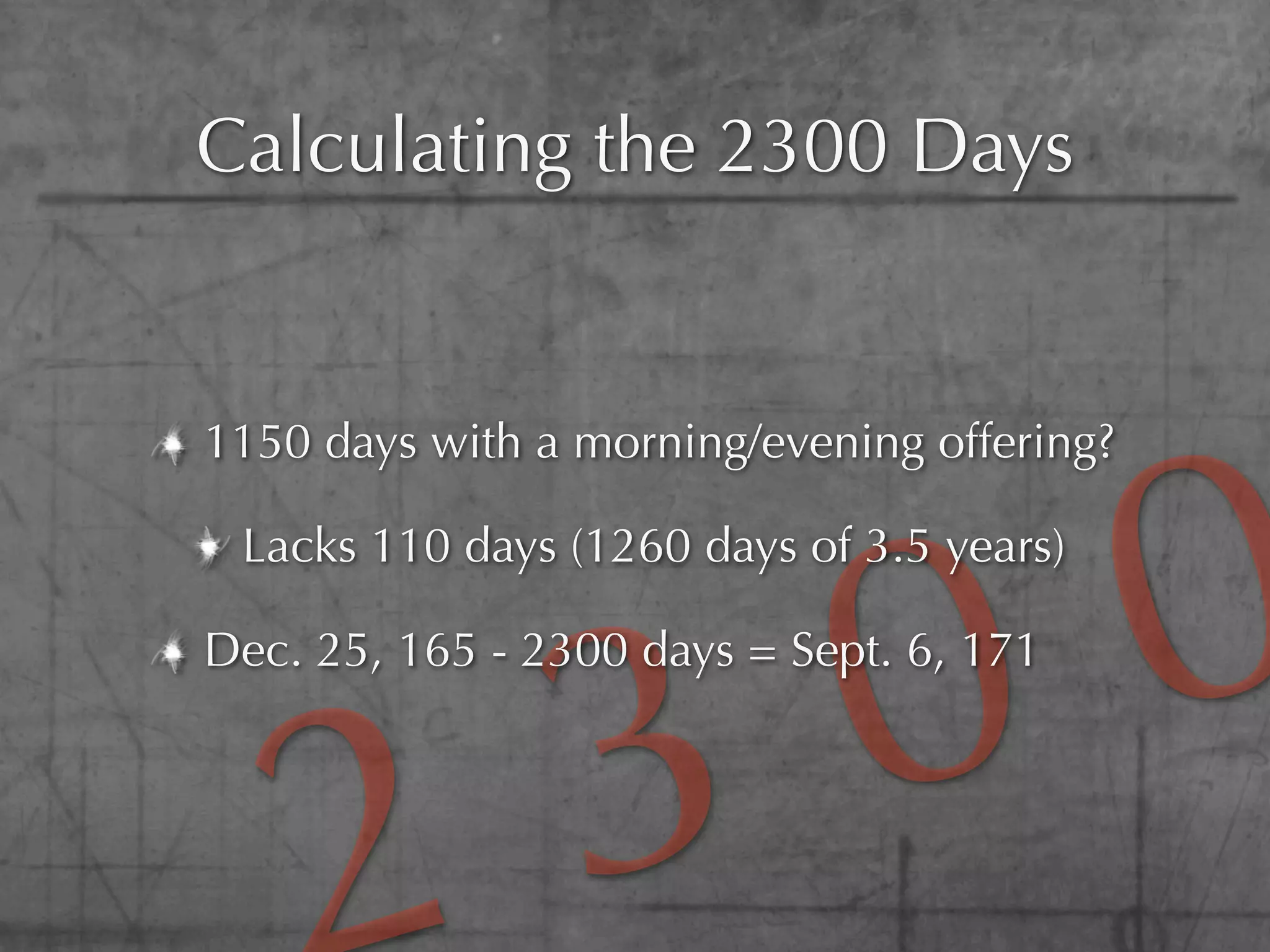 Calculating the 2300 Days




                     0
1150 days with a morning/evening offering?




                   0
 Lacks 110 days (1260 days of 3.5 years)




                 3
Dec. 25, 165 - 2300 days = Sept. 6, 171
 
