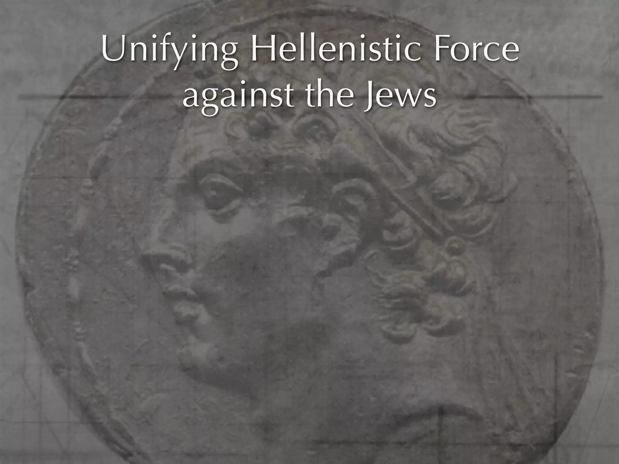 Unifying Hellenistic Force
     against the Jews
 