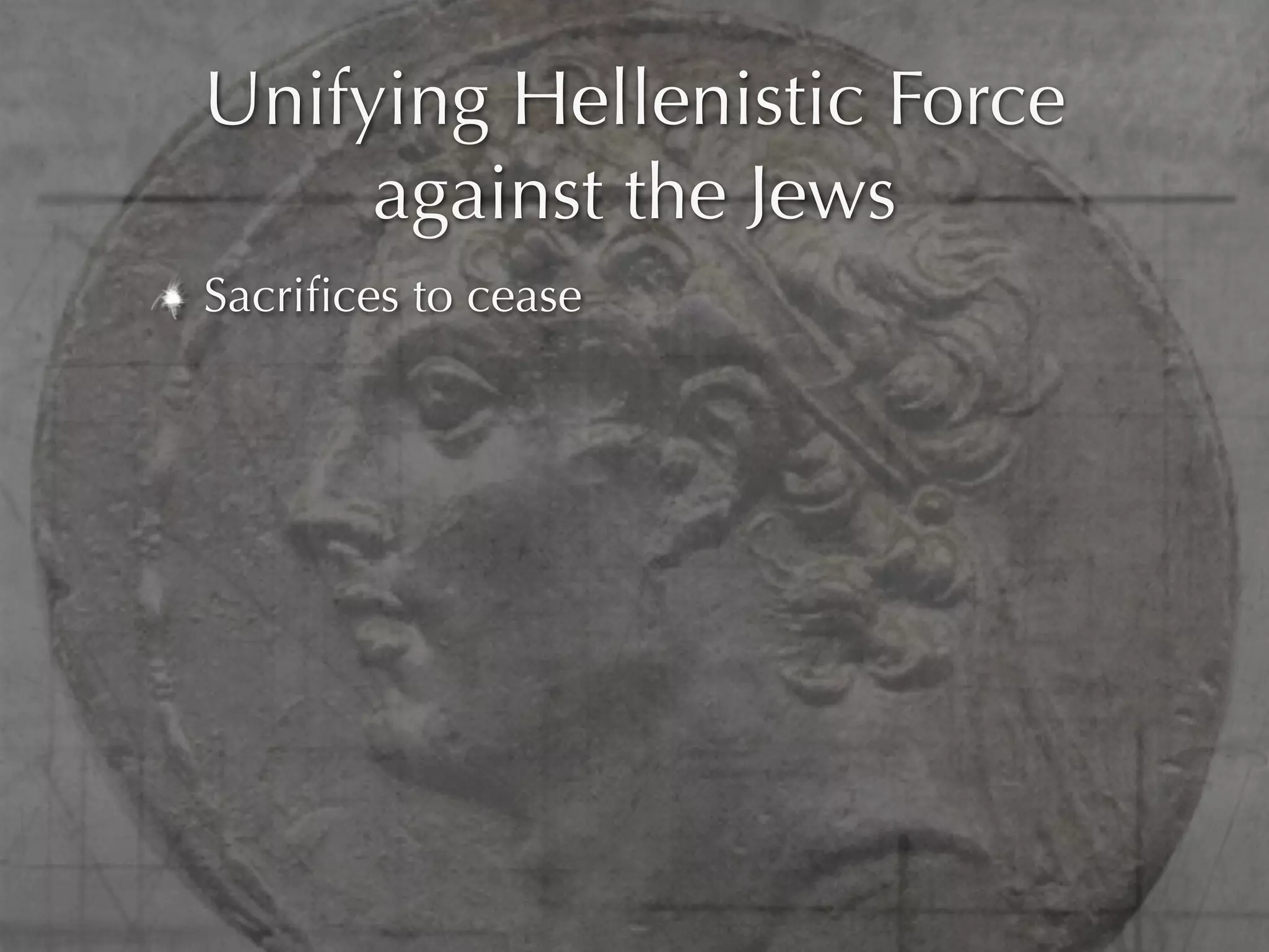 Unifying Hellenistic Force
     against the Jews
Sacriﬁces to cease
 