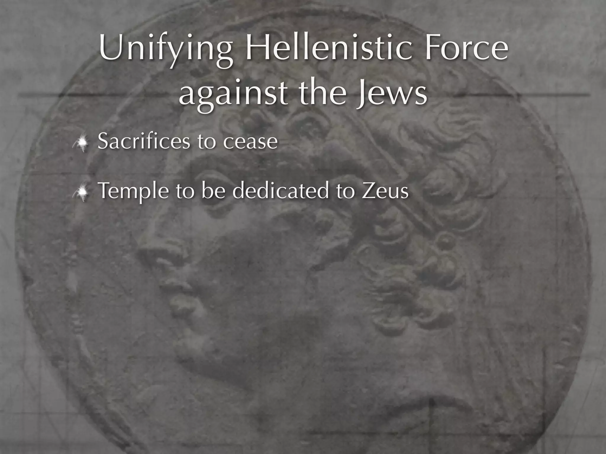 Unifying Hellenistic Force
     against the Jews
Sacriﬁces to cease

Temple to be dedicated to Zeus
 