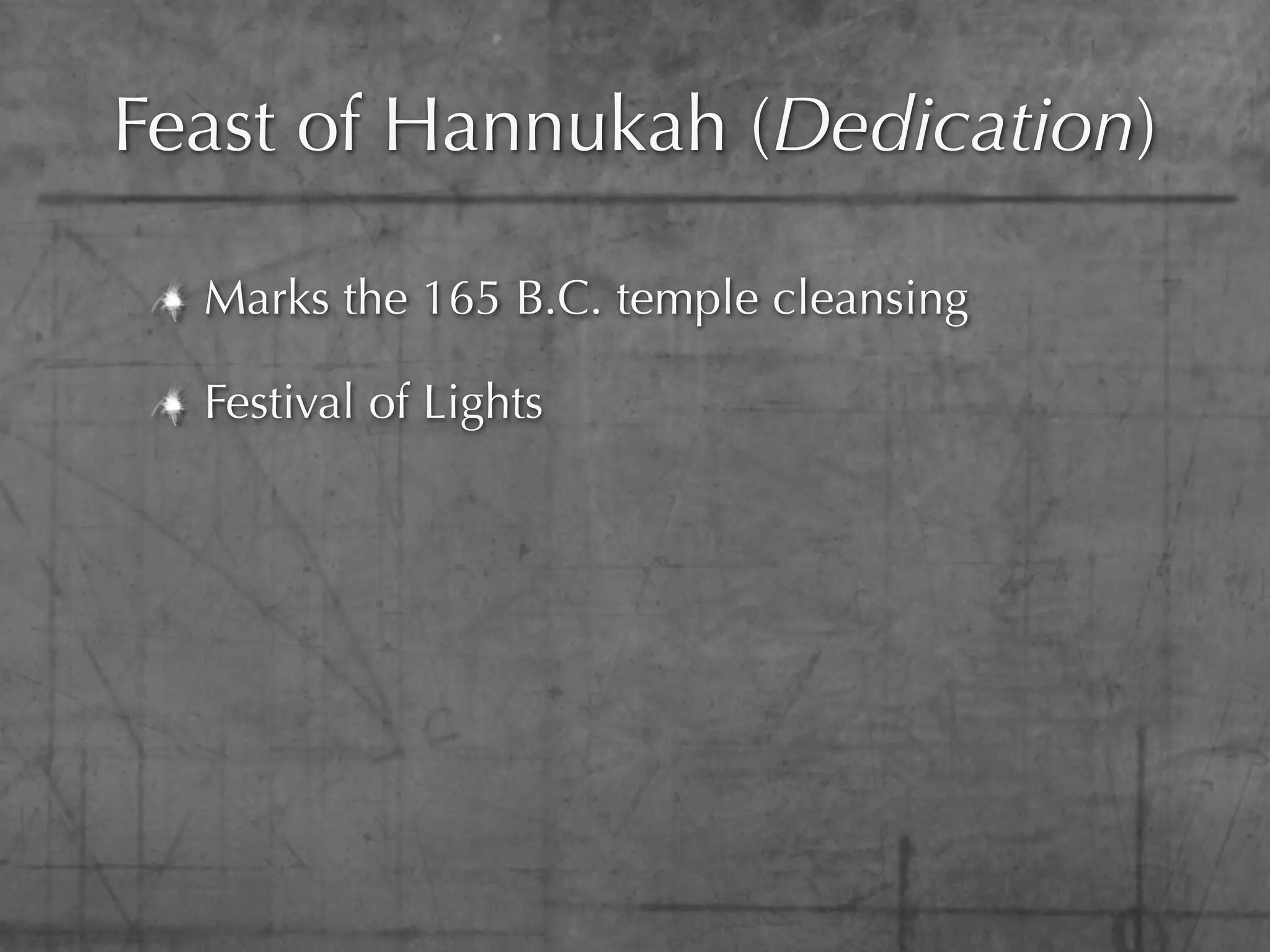 Feast of Hannukah (Dedication)

  Marks the 165 B.C. temple cleansing

  Festival of Lights
 