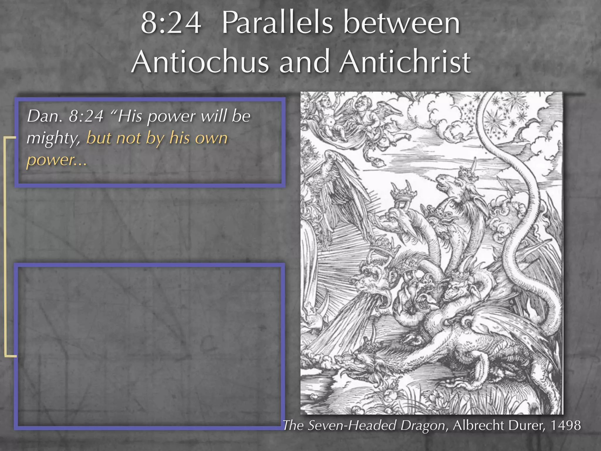 8:24 Parallels between
            Antiochus and Antichrist
Dan. 8:24 “His power will be
mighty, but not by his own
power...




                               The Seven-Headed Dragon, Albrecht Durer, 1498
 