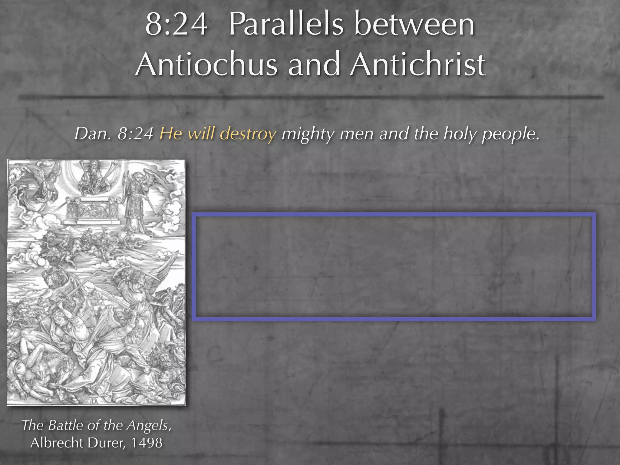 8:24 Parallels between
                  Antiochus and Antichrist
        Dan. 8:24 He will destroy mighty men and the holy people.




The Battle of the Angels,
 Albrecht Durer, 1498
 