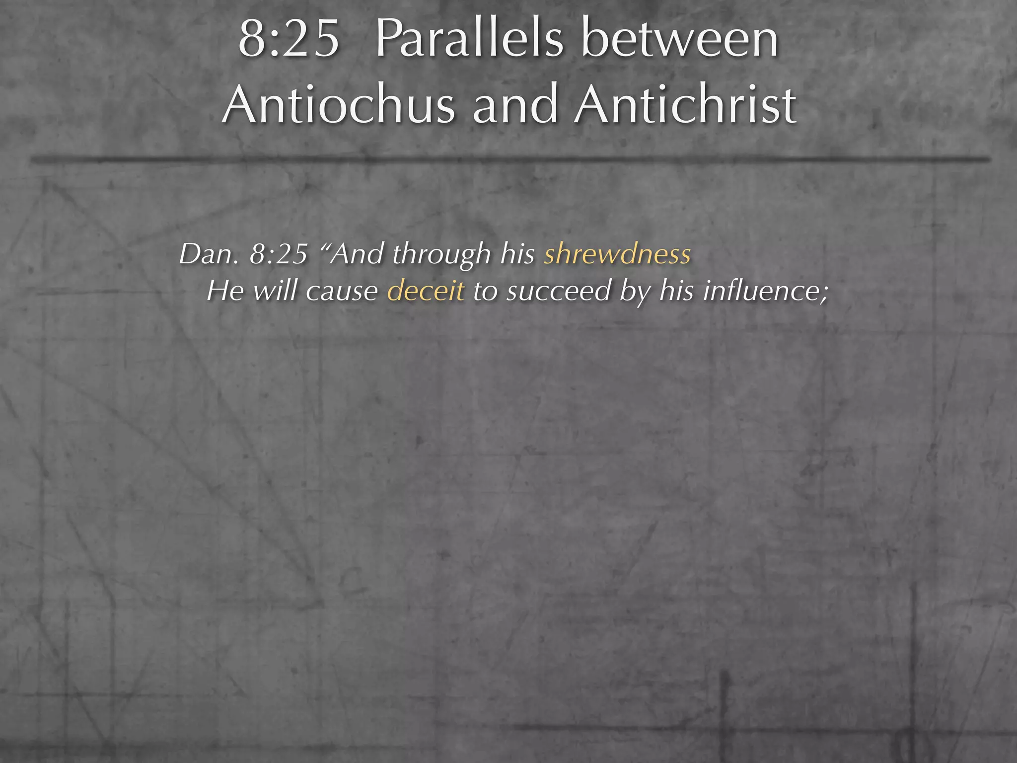 8:25 Parallels between
   Antiochus and Antichrist

Dan. 8:25 “And through his shrewdness
 He will cause deceit to succeed by his inﬂuence;
 
