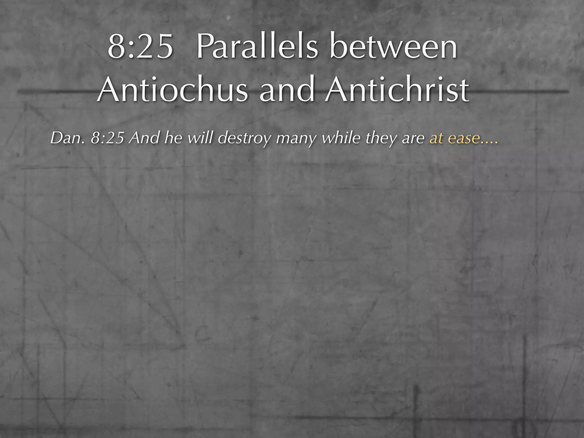 8:25 Parallels between
      Antiochus and Antichrist
Dan. 8:25 And he will destroy many while they are at ease....
 
