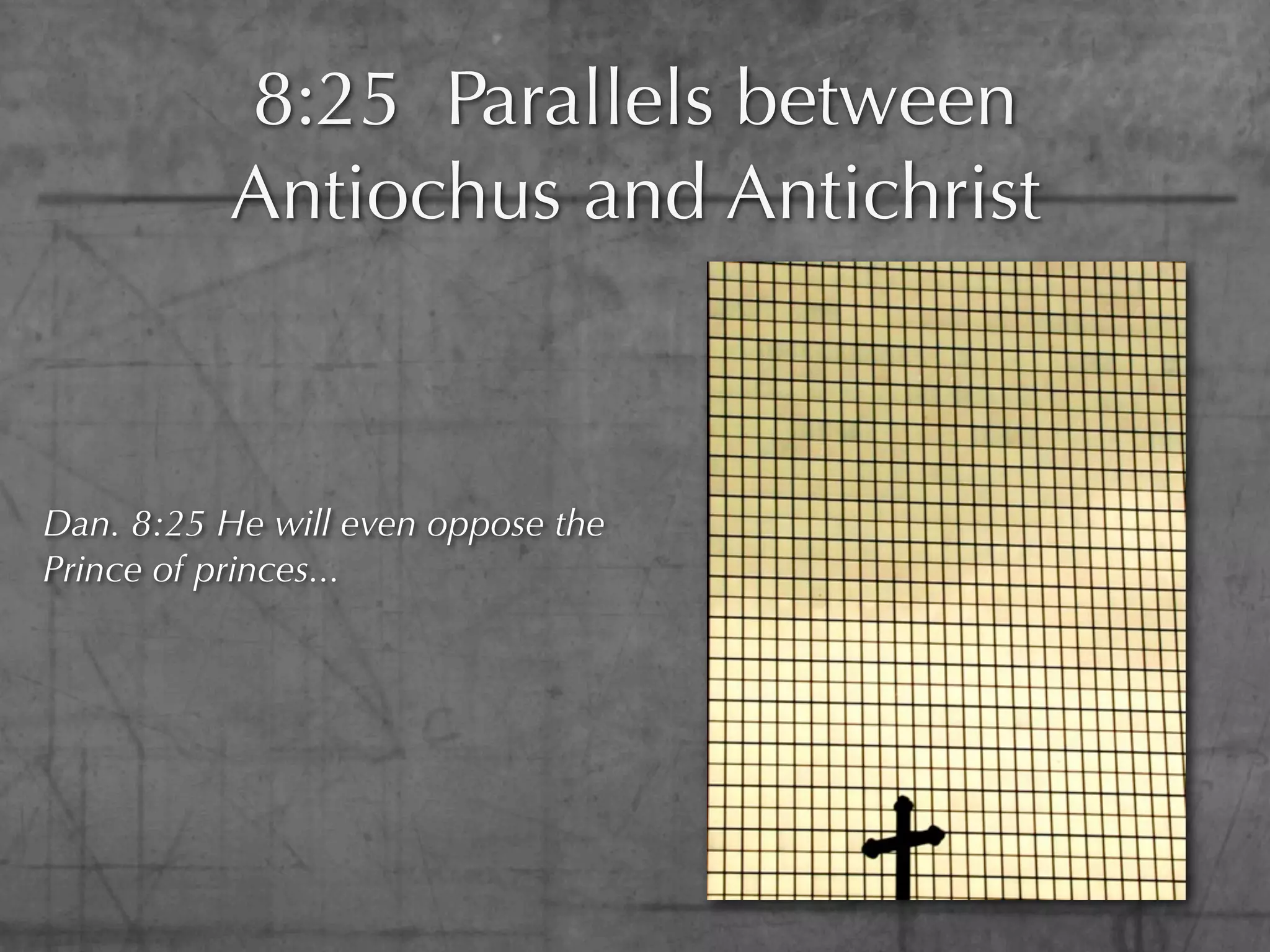 8:25 Parallels between
          Antiochus and Antichrist



Dan. 8:25 He will even oppose the
Prince of princes...
 