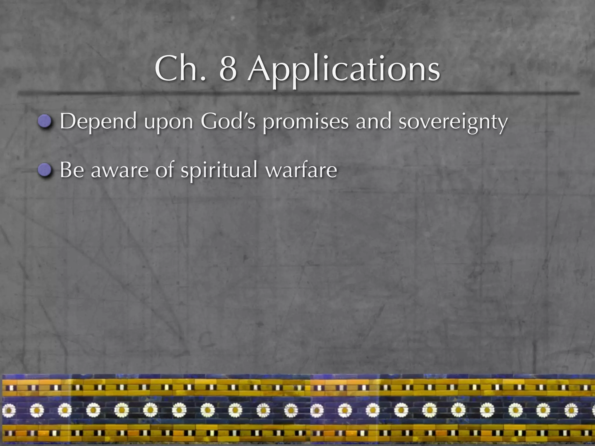 Ch. 8 Applications
Depend upon God’s promises and sovereignty

Be aware of spiritual warfare
 