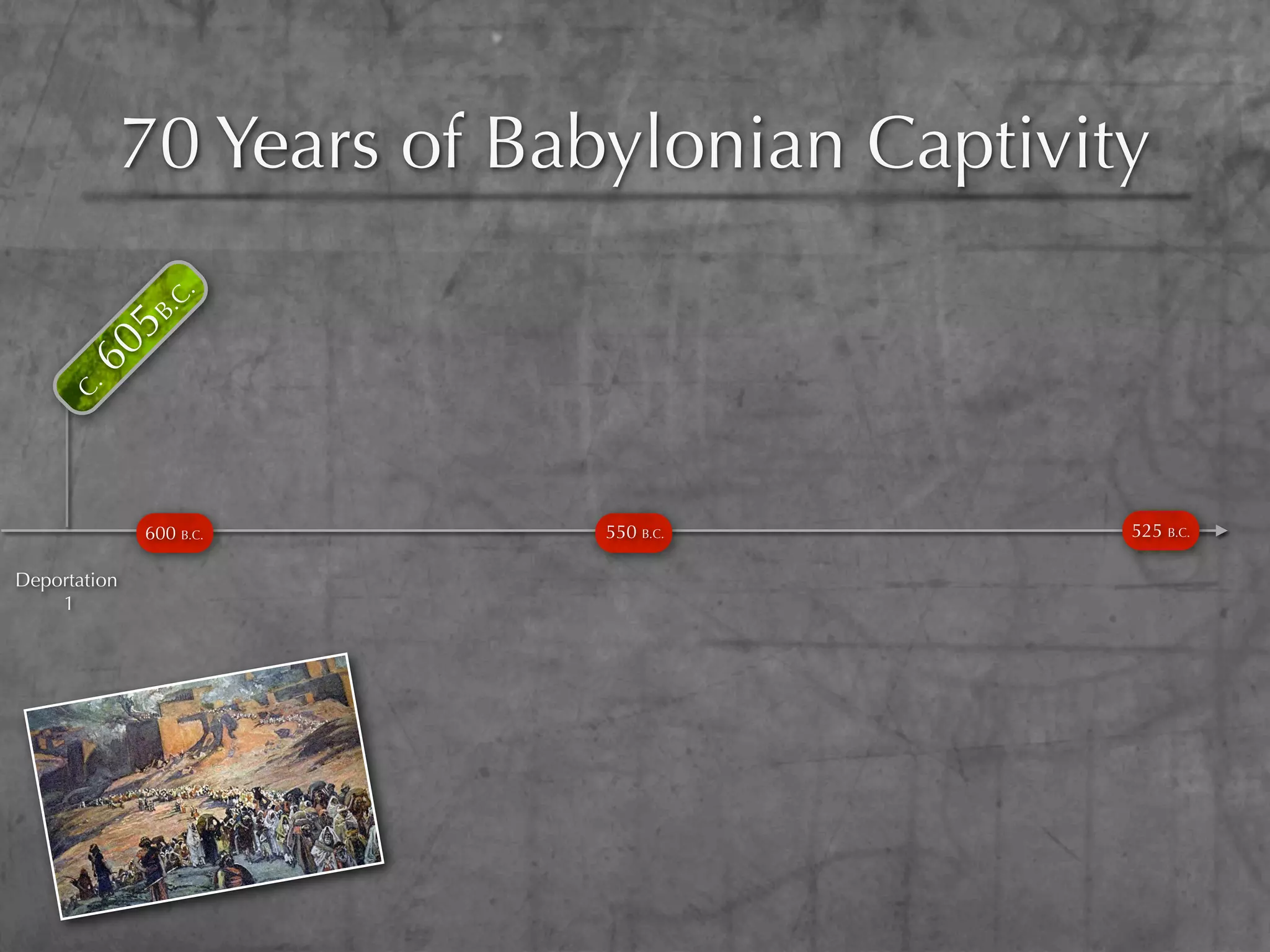 5B  70 Years of Babylonian Captivity
               .C
                 .
      60
     C.




              600 B.C.       550 B.C.        525 B.C.

Deportation
    1
 