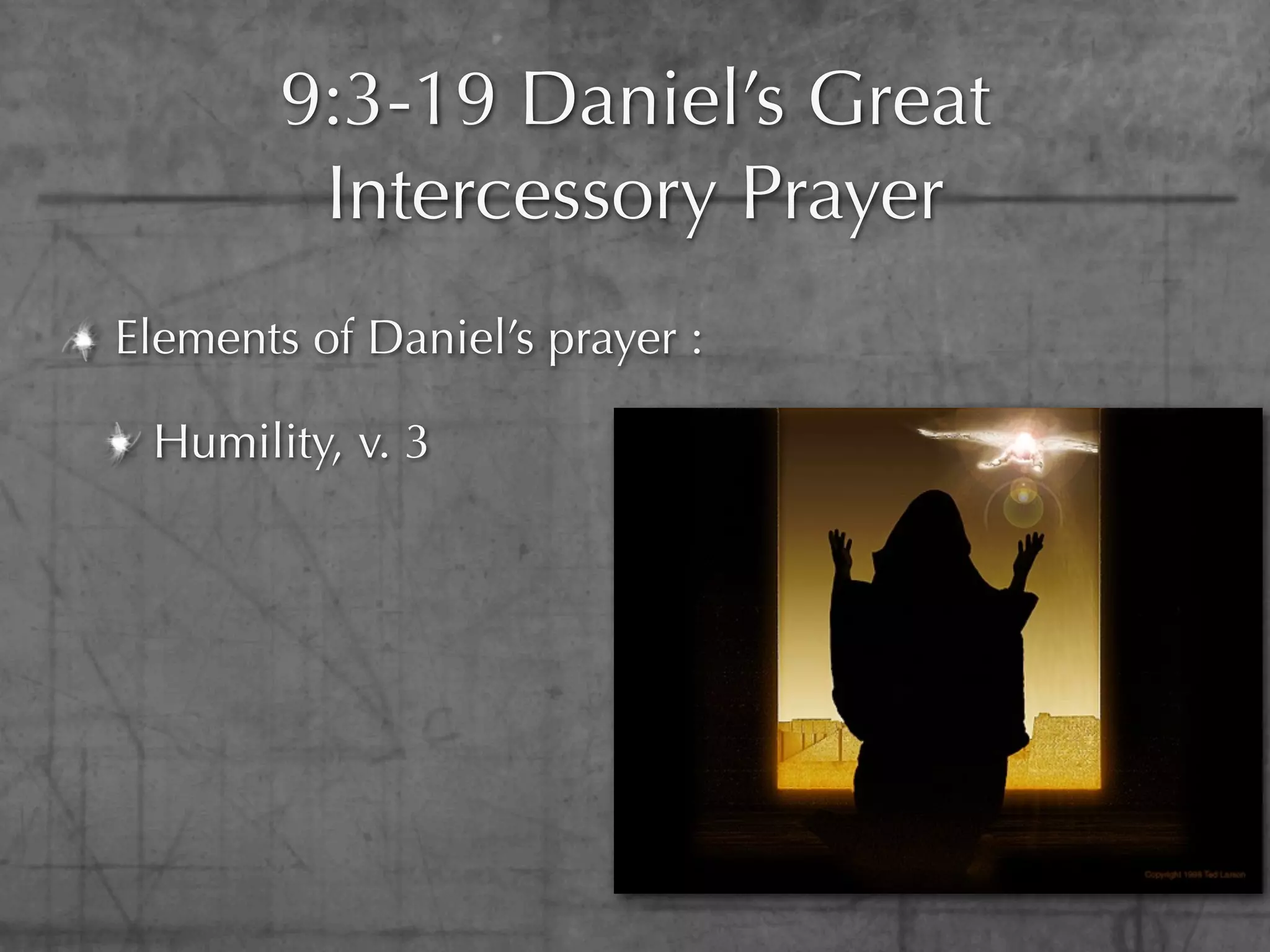 9:3-19 Daniel’s Great
         Intercessory Prayer
Elements of Daniel’s prayer :

 Humility, v. 3
 